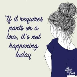 Message if it requires pants or a bra it's not happening today